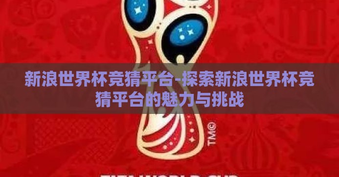 新浪世界杯竞猜平台-探索新浪世界杯竞猜平台的魅力与挑战