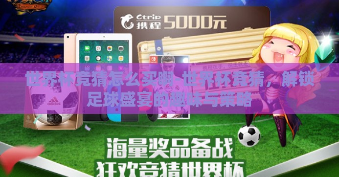 世界杯竞猜怎么买啊-世界杯竞猜，解锁足球盛宴的趣味与策略