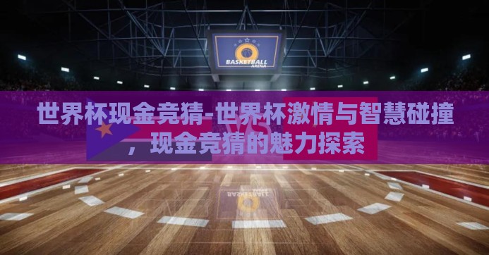 世界杯现金竞猜-世界杯激情与智慧碰撞，现金竞猜的魅力探索