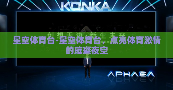星空体育台-星空体育台，点亮体育激情的璀璨夜空