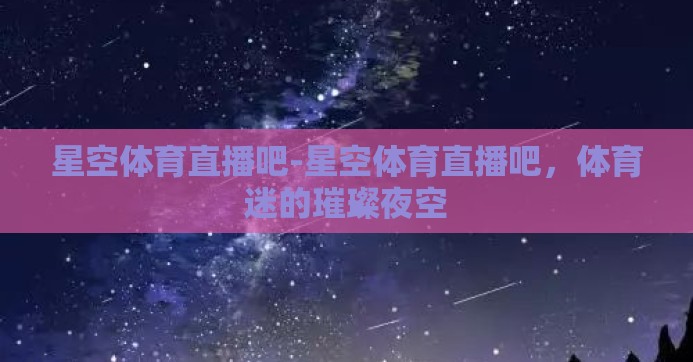 星空体育直播吧-星空体育直播吧，体育迷的璀璨夜空