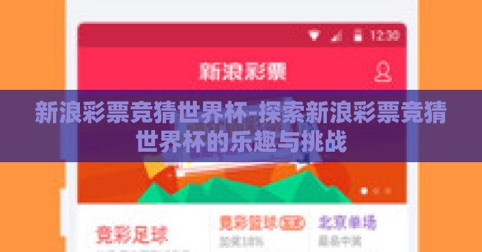 新浪彩票竞猜世界杯-探索新浪彩票竞猜世界杯的乐趣与挑战 新浪彩票竞猜世界杯-探索新浪彩票竞猜世界杯的乐趣与挑战