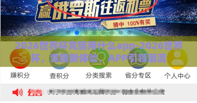 2026世界杯竞猜用什么app-2026世界杯,竞猜新体验,APP引领潮流 2026世界杯竞猜用什么app-2026世界杯,竞猜新体验,APP引领潮流