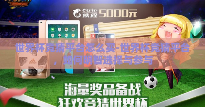 世界杯竞猜平台怎么买-世界杯竞猜平台，如何明智选择与参与