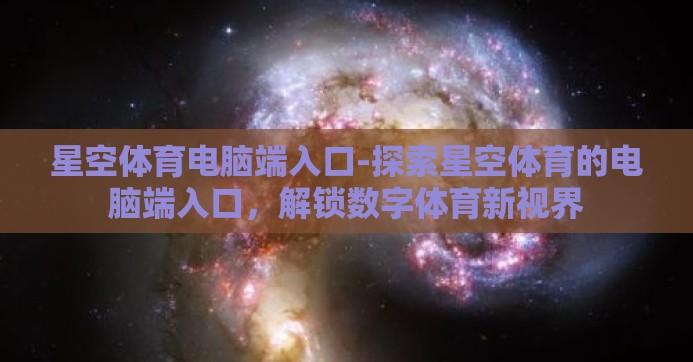 星空体育电脑端入口-探索星空体育的电脑端入口，解锁数字体育新视界