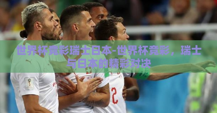 世界杯竞彩瑞士日本-世界杯竞彩，瑞士与日本的精彩对决