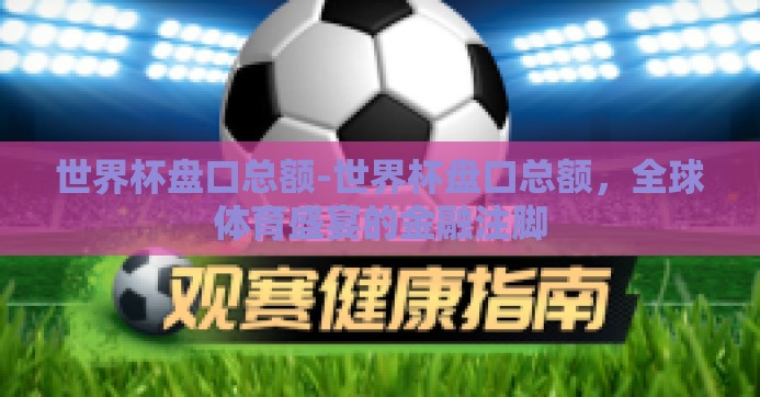 世界杯盘口总额-世界杯盘口总额,全球体育盛宴的金融注脚 世界杯盘口总额-世界杯盘口总额,全球体育盛宴的金融注脚