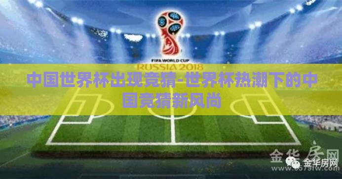 中国世界杯出现竞猜-世界杯热潮下的中国竞猜新风尚 中国世界杯出现竞猜-世界杯热潮下的中国竞猜新风尚
