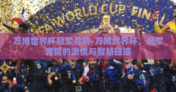万博世界杯冠军竞猜-万博世界杯,冠军竞猜的激情与智慧碰撞 万博世界杯冠军竞猜-万博世界杯,冠军竞猜的激情与智慧碰撞