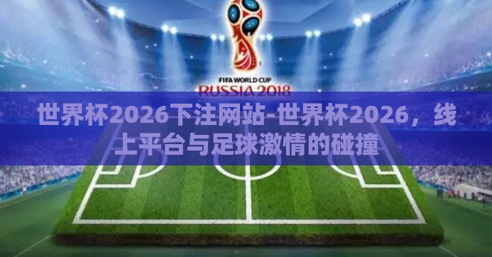 世界杯2026下注网站-世界杯2026,线上平台与足球激情的碰撞 世界杯2026下注网站-世界杯2026,线上平台与足球激情的碰撞