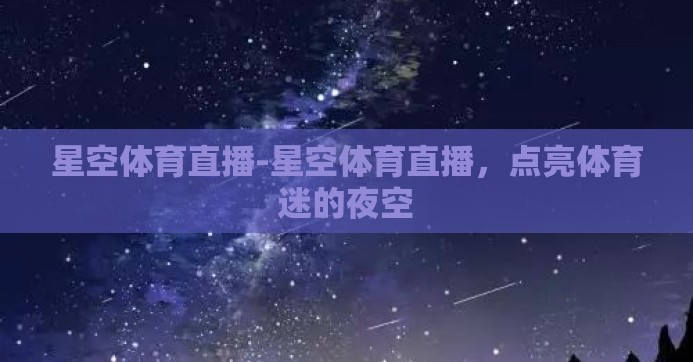 星空体育直播-星空体育直播,点亮体育迷的夜空 星空体育直播-星空体育直播,点亮体育迷的夜空