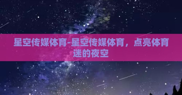 星空传媒体育-星空传媒体育，点亮体育迷的夜空